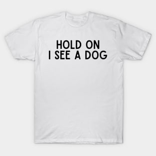 Hold On I See a Dog - Dog Quotes T-Shirt